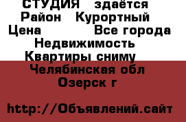 СТУДИЯ - здаётся › Район ­ Курортный › Цена ­ 1 500 - Все города Недвижимость » Квартиры сниму   . Челябинская обл.,Озерск г.